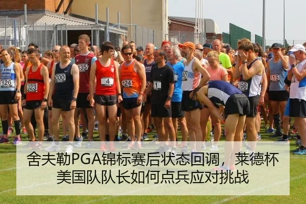 舍夫勒PGA锦标赛后状态回调，莱德杯美国队队长如何点兵应对挑战