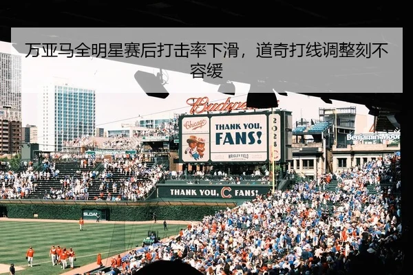 万亚马全明星赛后打击率下滑，道奇打线调整刻不容缓