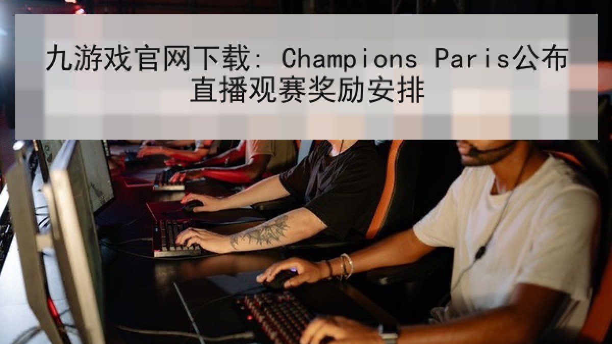 九游戏官网下载: Champions Paris公布直播观赛奖励安排