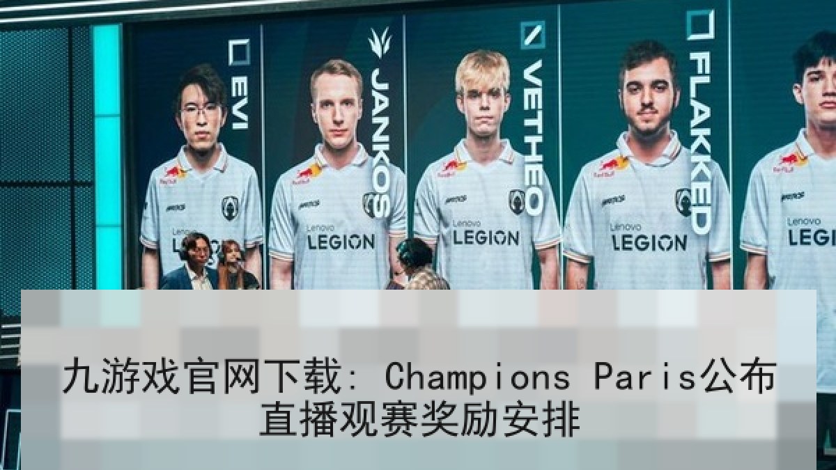 九游戏官网下载: Champions Paris公布直播观赛奖励安排