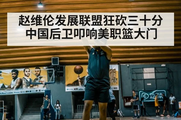 赵维伦发展联盟狂砍三十分中国后卫叩响美职篮大门