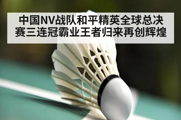 中国NV战队和平精英全球总决赛三连冠霸业王者归来再创辉煌
