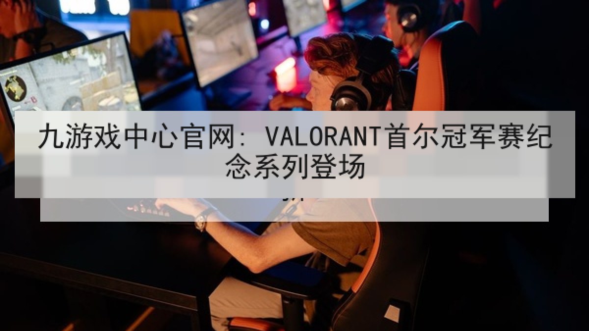 九游戏中心官网: VALORANT首尔冠军赛纪念系列登场