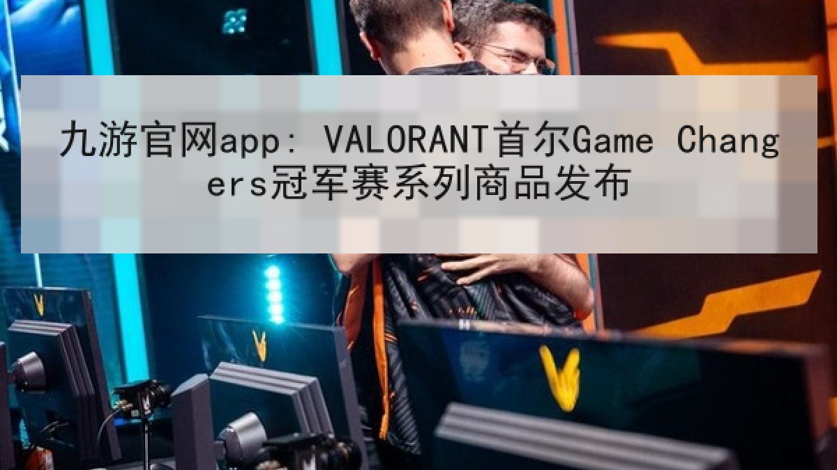 九游官网app: VALORANT首尔Game Changers冠军赛系列商品发布 九游官网app: VALORANT首尔Game Changers冠军赛系列商品发布