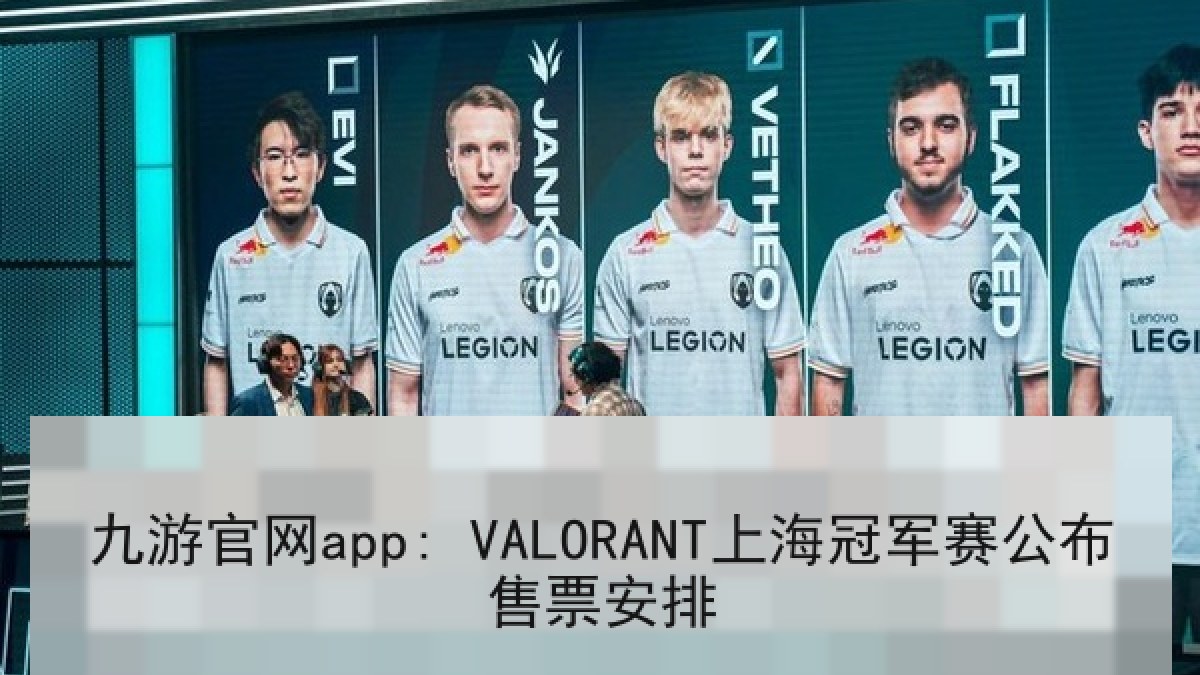 九游官网app: VALORANT上海冠军赛公布售票安排 九游官网app: VALORANT上海冠军赛公布售票安排